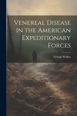 Venereal Disease in the American Expeditionary Forces by Walker, George