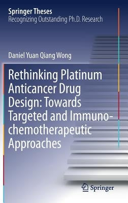Rethinking Platinum Anticancer Drug Design: Towards Targeted and Immuno-Chemotherapeutic Approaches by Wong, Daniel Yuan Qiang