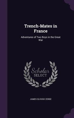 Trench-Mates in France: Adventures of Two Boys in the Great War by Zerbe, James Slough