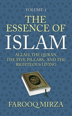 The Essence of Islam: Allah, the Quran, the Five Pillars, and the Righteous Living by Mirza, Farooq