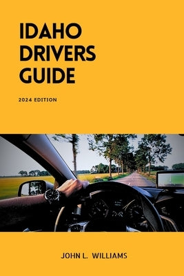 Idaho Drivers Guide: A Study and Practice Manual on Getting your Driver's License (CDL, CLASS C, CLASS D), DMV practice tips and Emergency by Williams, John L.