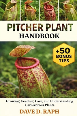 Pitcher Plant Handbook: Growing, Feeding, Care, and Understanding Carnivorous Plants by Raph, Dave D.