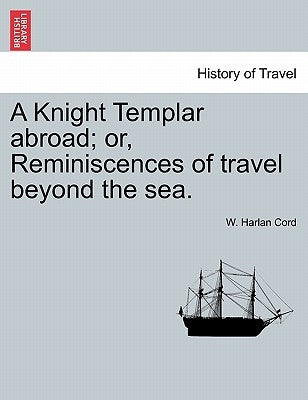 A Knight Templar abroad; or, Reminiscences of travel beyond the sea. by Cord, W. Harlan