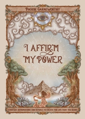 I Affirm My Power: Everyday Affirmations and Rituals to Create the Life That You Desire by Garnsworthy, Phoebe