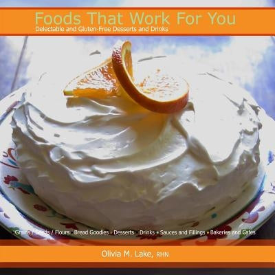 Foods That Work For You: Delectable and Gluten-Free Desserts and Drinks by Lake, Olivia M.