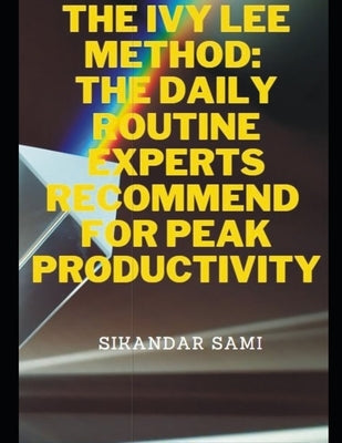 The Ivy Lee Method The Daily Routine Experts Recommend for Peak Productivity: The Not-So-Obvious Secret Guaranteed to Transform Your Life by Sami, Sikandar