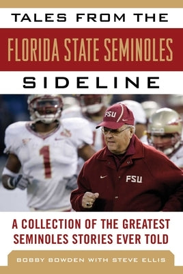Tales from the Florida State Seminoles Sideline: A Collection of the Greatest Seminoles Stories Ever Told by Bowden, Bobby