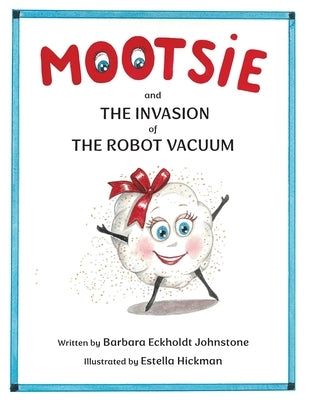 MOOTSIE and THE INVASION of THE ROBOT VACUUM by Eckholdt Johnstone, Barbara