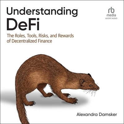 Understanding Defi: The Roles, Tools, Risks, and Rewards of Decentralized Finance by Damsker, Alexandra