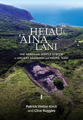 Heiau, 'Āina, Lani: The Hawaiian Temple System in Ancient Kahikinui and Kaupō, Maui by Kirch, Patrick Vinton