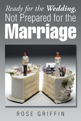 Ready for the Wedding, Not Prepared for the Marriage by Griffin, Rose
