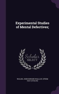Experimental Studies of Mental Defectives; by Wallin, John Edward Wallace [From Old C.