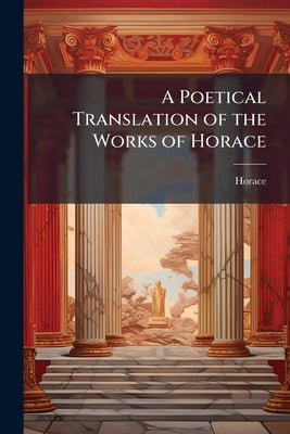 A Poetical Translation of the Works of Horace by Horace