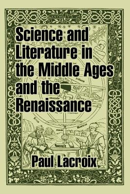 Science and Literature in the Middle Ages and the Renaissance by LaCroix, Paul
