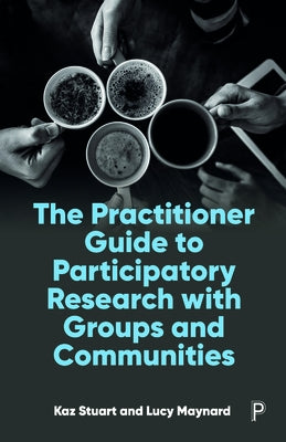 The Practitioner Guide to Participatory Research with Groups and Communities by Stuart, Kaz