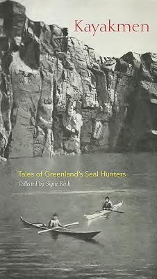 Kayakmen: Tales of Greenland's Seal Hunters by Rink, Signe
