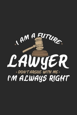 I Am A Future Lawyer Don't Argue With Me I'm Always Right: 120 Pages I 6x9 I Karo I Funny Lawyer And Advocate Gifts by Notebooks, Funny