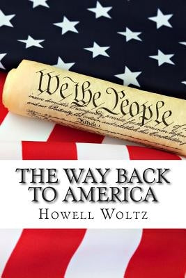 The Way Back to America: A 10 Step Plan to Restore the United States to Constitutional Government by Woltz, Howell