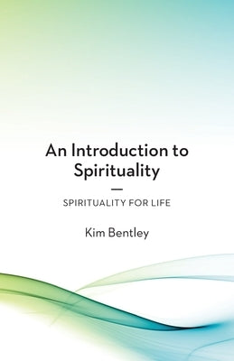 An Introduction to Spirituality: Spirituality for Life by Bentley, Kim