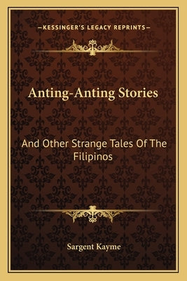 Anting-Anting Stories: And Other Strange Tales Of The Filipinos by Kayme, Sargent