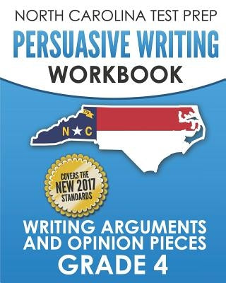 NORTH CAROLINA TEST PREP Persuasive Writing Workbook Grade 4: Writing Arguments and Opinion Pieces by Hawas, E.