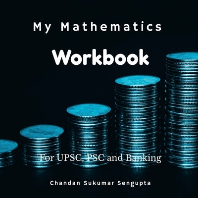 My Mathematics Workbook: For UPSC, PSC and Banking: Discovering the Kolis of the Seven Islands by Chandan Sukumar SenGupta