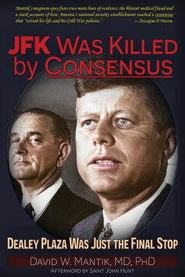 JFK Was Killed by Consensus: Dealey Plaza Was Just the Final Stop by Mantik, David W.
