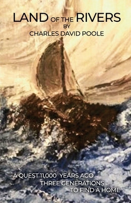 Land of the Rivers: A Quest 11,000 Years Ago Three Generations to Find a Home by Poole, Charles David