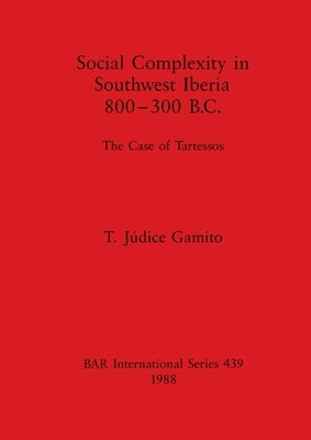Social Complexity in Southwest Iberia 800-300 B.C.: The Case of Tartessos by Júdice Gamito, T.