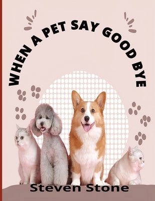 When a Pet Say Goodbye: A Self-Help Guide for Children and Adult Pet owners Coping with Pet Loss by Stone, Steven