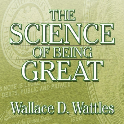 The Science of Being Great: The Secret to Real Power and Personal Achievement by Wattles, Wallace D.