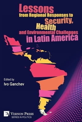 Lessons from Regional Responses to Security, Health and Environmental Challenges in Latin America by Ganchev, Ivo