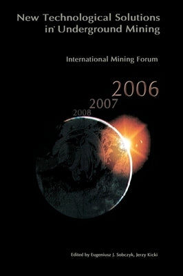International Mining Forum 2006, New Technological Solutions in Underground Mining: Proceedings of the 7th International Mining Forum, Cracow - Szczyr by Sobczyk, Eugeniusz