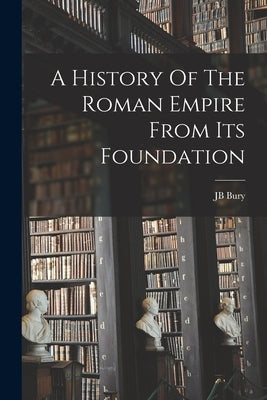 A History Of The Roman Empire From Its Foundation by Bury, Jb
