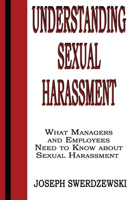 Understanding Sexual Harassment: What Managers and Employees Need to Know About Sexual Harassment by Swerdzewski, Joseph