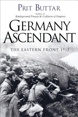 Germany Ascendant: The Eastern Front 1915 by Buttar, Prit