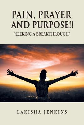 Pain, Prayer and Purpose!: Seeking a Breakthrough by Jenkins, Lakisha