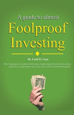 A Guide to Almost Foolproof Investing by Lion, Gold D.