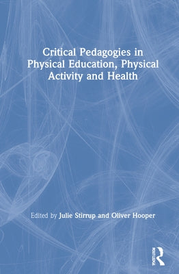 Critical Pedagogies in Physical Education, Physical Activity and Health: An Introduction by Stirrup, Julie