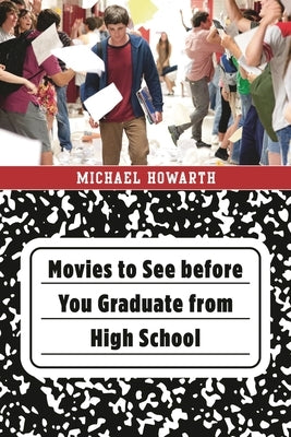 Movies to See Before You Graduate from High School by Howarth, Michael