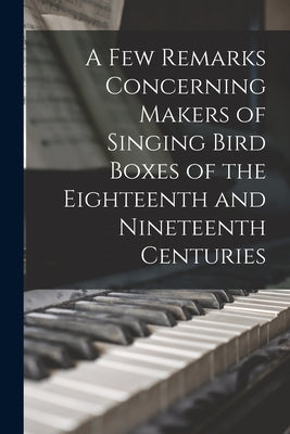 A Few Remarks Concerning Makers of Singing Bird Boxes of the Eighteenth and Nineteenth Centuries by Anonymous