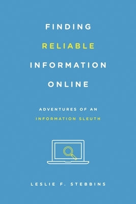 Finding Reliable Information Online: Adventures of an Information Sleuth by Stebbins, Leslie F.