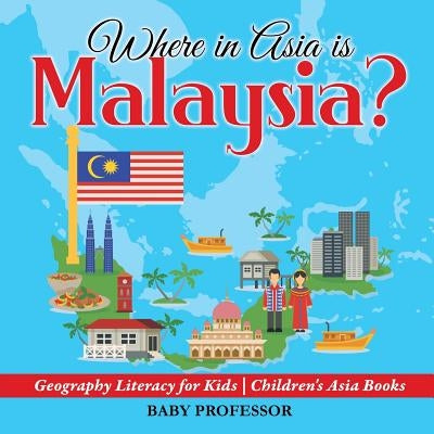 Where in Asia is Malaysia? Geography Literacy for Kids Children's Asia Books by Baby Professor
