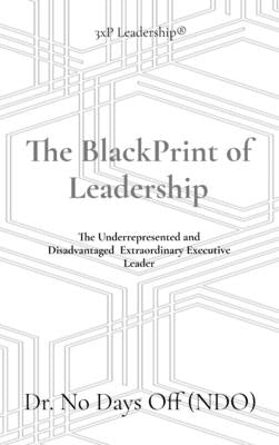 The BlackPrint of Leadership: The Underrepresented or Disadvantaged Extraordinary Executive Leader by Days Off, No