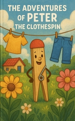The Adventures of Peter the Clothespin: Meet Peter (Book 1) by Odee