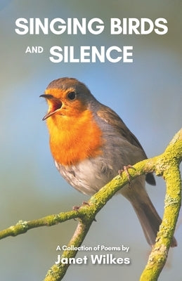 Singing Birds and Silence: A Collection of Poems by Wilkes, Janet