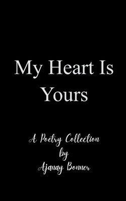 My Heart is Yours Poetry by Ajanay by Bonner, Ajanay