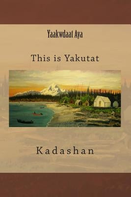 Yaakwdaat Aya: This is Yakutat by Kadashan