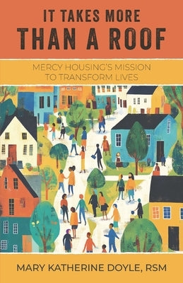 It Takes More than a Roof: Mercy Housing's Mission to Transform Lives by Doyle, Mary Katherine