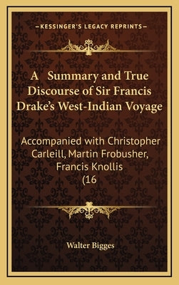 A Summary and True Discourse of Sir Francis Drake's West-Indian Voyage: Accompanied with Christopher Carleill, Martin Frobusher, Francis Knollis (16 by Bigges, Walter
